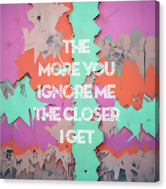 The More You Ignore Me The Closer I Get - Canvas Print