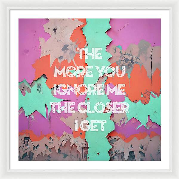 The More You Ignore Me The Closer I Get - Framed Print