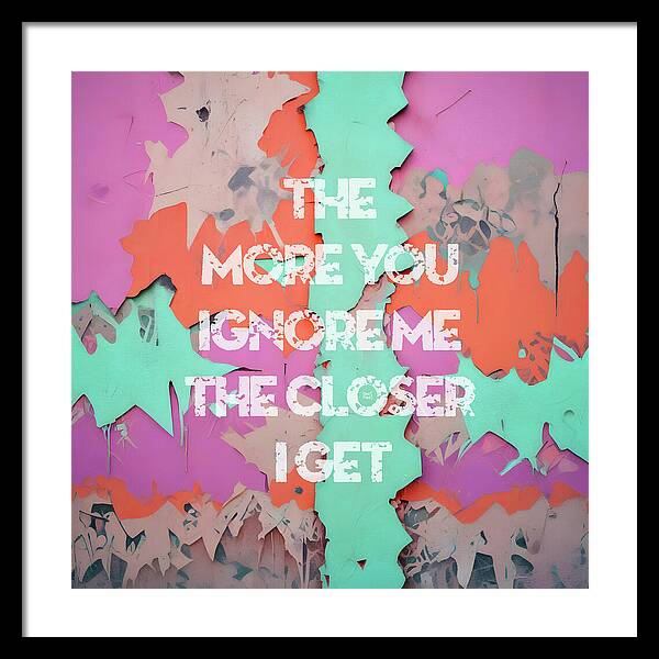 The More You Ignore Me The Closer I Get - Framed Print