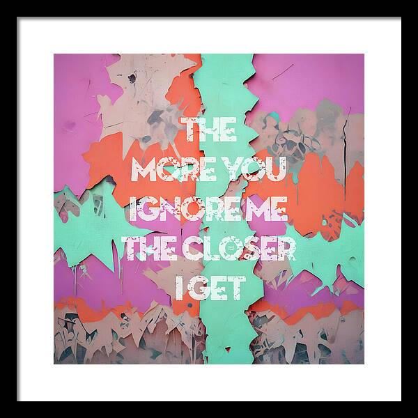 The More You Ignore Me The Closer I Get - Framed Print