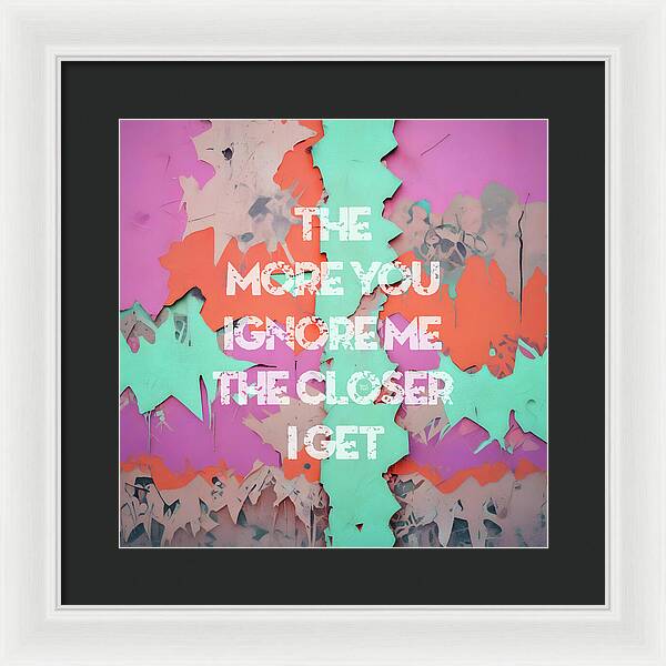 The More You Ignore Me The Closer I Get - Framed Print