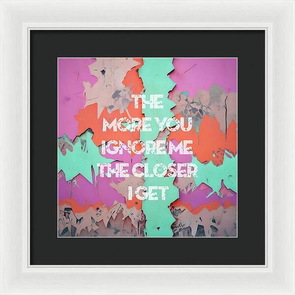 The More You Ignore Me The Closer I Get - Framed Print