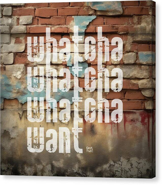 Whatcha Whatcha Whatcha Want - Canvas Print