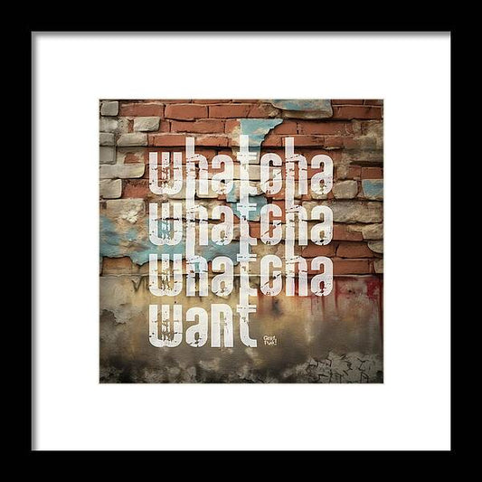 Whatcha Whatcha Whatcha Want - Framed Print