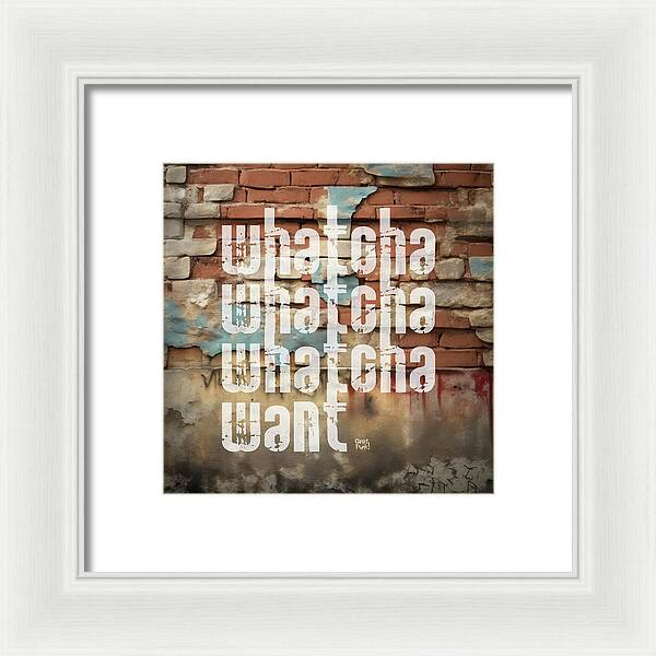 Whatcha Whatcha Whatcha Want - Framed Print