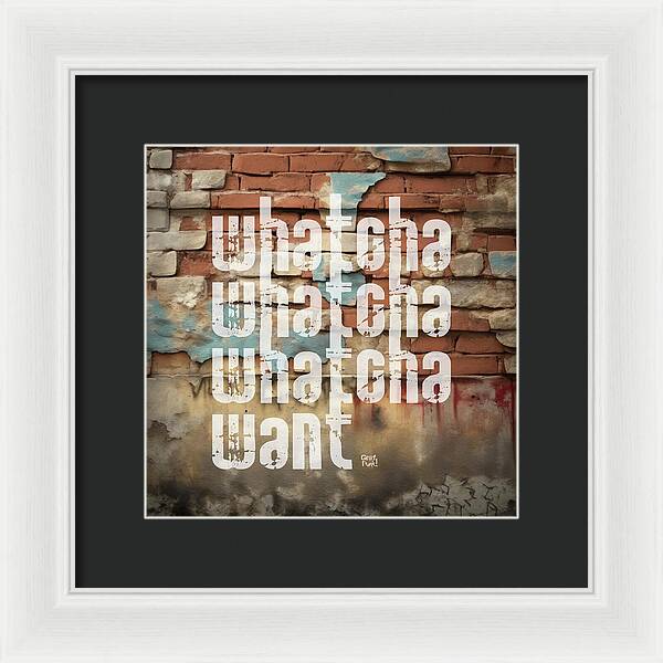 Whatcha Whatcha Whatcha Want - Framed Print