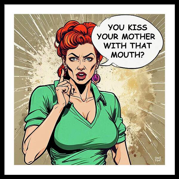 You Kiss Your Mother With That Mouth - Framed Print